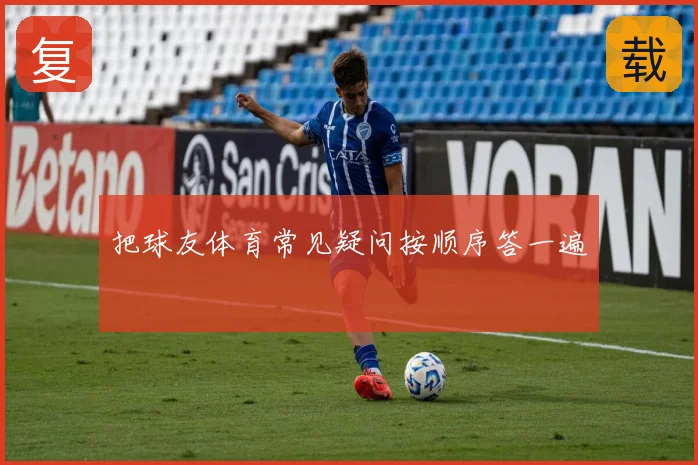 把球友体育常见疑问按顺序答一遍