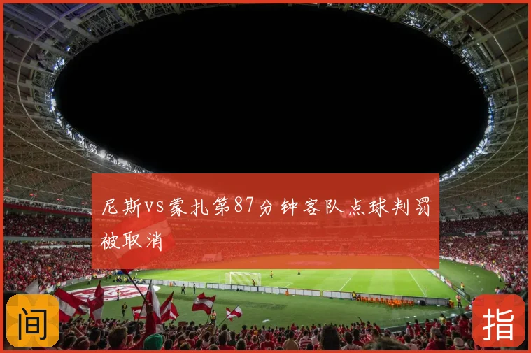 尼斯vs蒙扎第87分钟客队点球判罚被取消