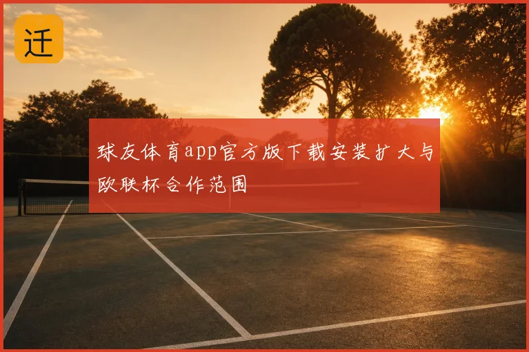 球友体育app官方版下载安装扩大与欧联杯合作范围