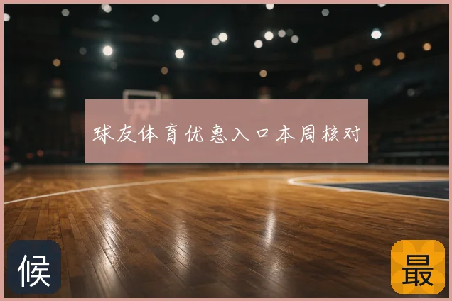 球友体育优惠入口本周核对