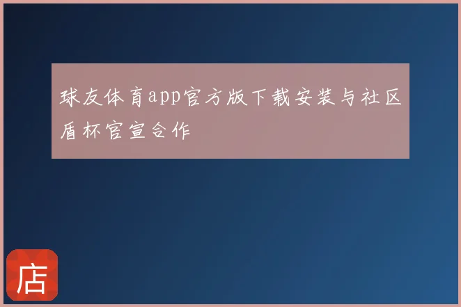 球友体育app官方版下载安装与社区盾杯官宣合作
